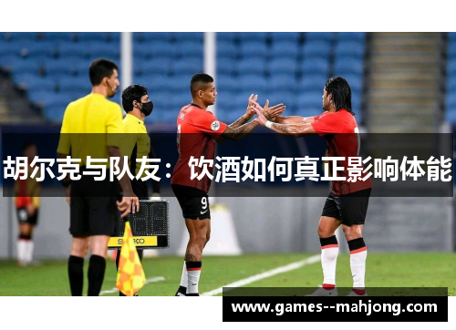 胡尔克与队友：饮酒如何真正影响体能