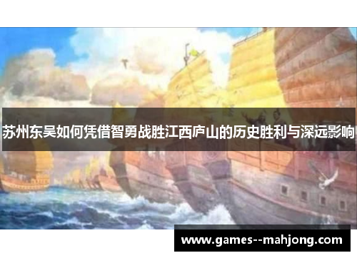 苏州东吴如何凭借智勇战胜江西庐山的历史胜利与深远影响 苏州东吴如何凭借智勇战胜江西庐山的历史胜利与深远影响