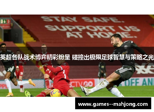 英超各队战术博弈精彩纷呈 碰撞出极限足球智慧与策略之光