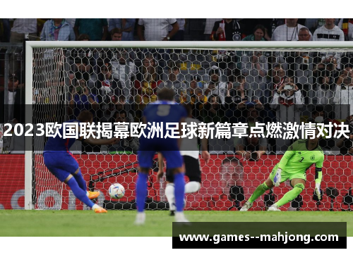 2023欧国联揭幕欧洲足球新篇章点燃激情对决 2023欧国联揭幕欧洲足球新篇章点燃激情对决