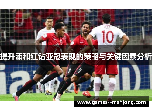 提升浦和红钻亚冠表现的策略与关键因素分析
