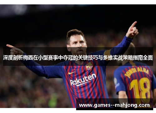 深度剖析梅西在小型赛事中夺冠的关键技巧与多维实战策略指南全面
