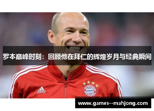 罗本巅峰时刻：回顾他在拜仁的辉煌岁月与经典瞬间