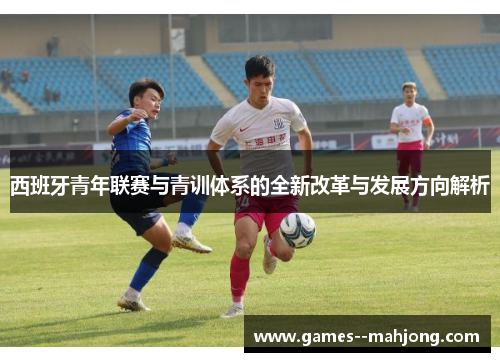 西班牙青年联赛与青训体系的全新改革与发展方向解析