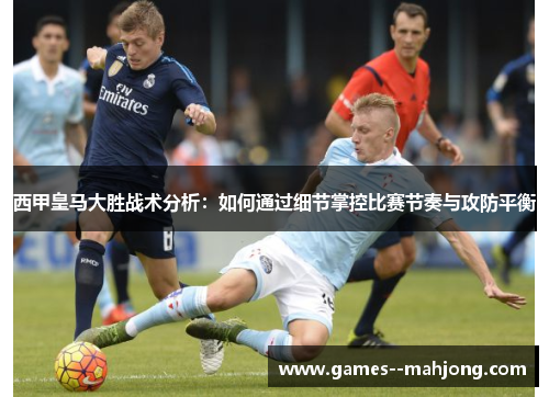 西甲皇马大胜战术分析：如何通过细节掌控比赛节奏与攻防平衡