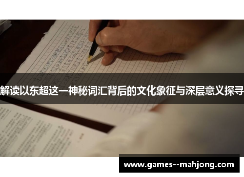 解读以东超这一神秘词汇背后的文化象征与深层意义探寻