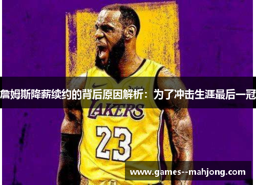 詹姆斯降薪续约的背后原因解析：为了冲击生涯最后一冠