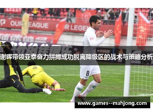 谢晖带领亚泰奋力拼搏成功脱离降级区的战术与策略分析