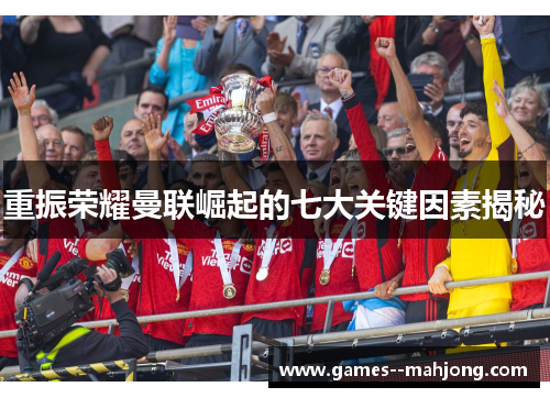 重振荣耀曼联崛起的七大关键因素揭秘 重振荣耀曼联崛起的七大关键因素揭秘