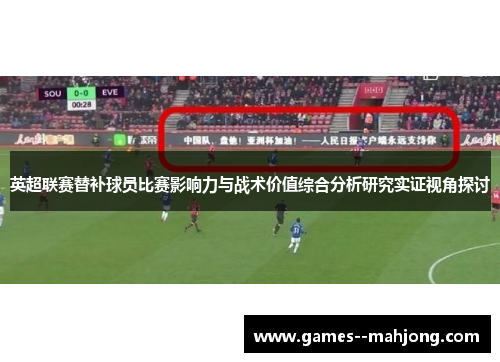 英超联赛替补球员比赛影响力与战术价值综合分析研究实证视角探讨