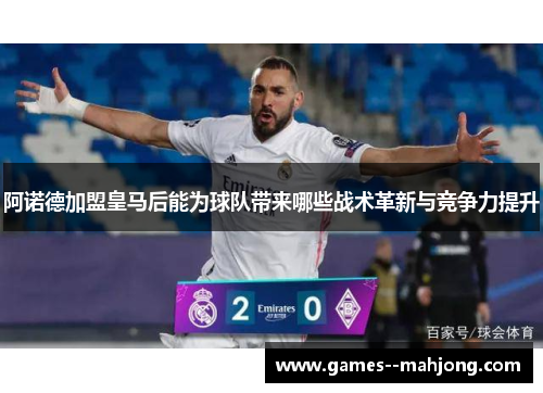 阿诺德加盟皇马后能为球队带来哪些战术革新与竞争力提升