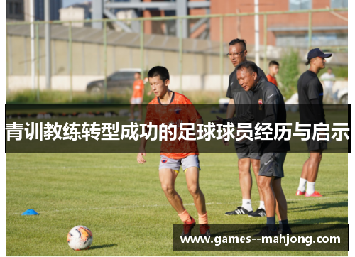 青训教练转型成功的足球球员经历与启示 青训教练转型成功的足球球员经历与启示