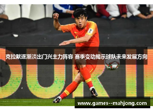 克拉默逐渐淡出门兴主力阵容 赛季变动揭示球队未来发展方向 克拉默逐渐淡出门兴主力阵容 赛季变动揭示球队未来发展方向