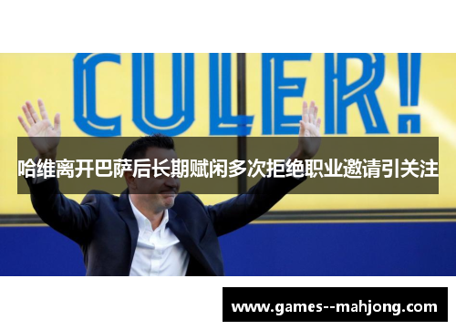 哈维离开巴萨后长期赋闲多次拒绝职业邀请引关注 哈维离开巴萨后长期赋闲多次拒绝职业邀请引关注