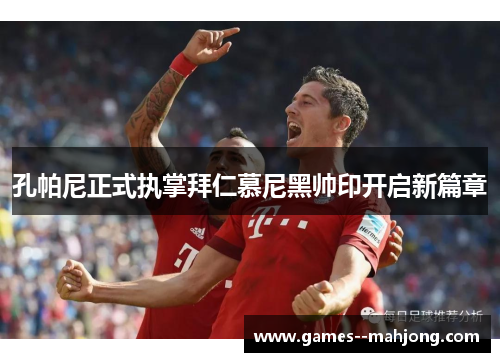 孔帕尼正式执掌拜仁慕尼黑帅印开启新篇章