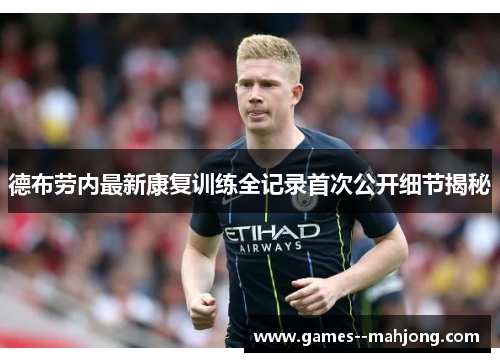 德布劳内最新康复训练全记录首次公开细节揭秘 德布劳内最新康复训练全记录首次公开细节揭秘