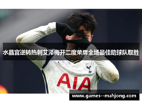 水晶宫逆转热刺艾泽梅开二度荣膺全场最佳助球队取胜