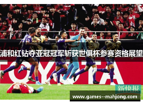 浦和红钻夺亚冠冠军斩获世俱杯参赛资格展望