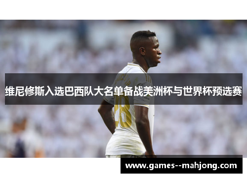 维尼修斯入选巴西队大名单备战美洲杯与世界杯预选赛