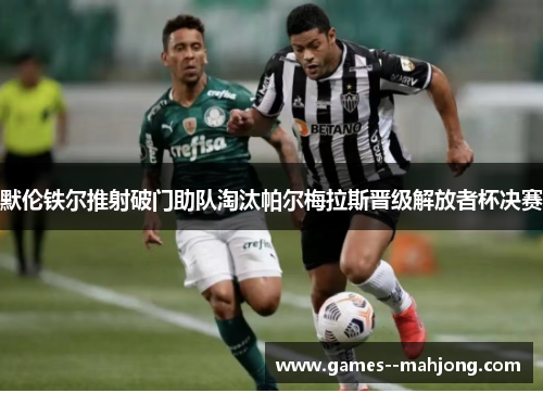 默伦铁尔推射破门助队淘汰帕尔梅拉斯晋级解放者杯决赛