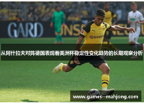 从阿什拉夫对阵德国表现看美洲杯稳定性变化趋势的长期观察分析 从阿什拉夫对阵德国表现看美洲杯稳定性变化趋势的长期观察分析