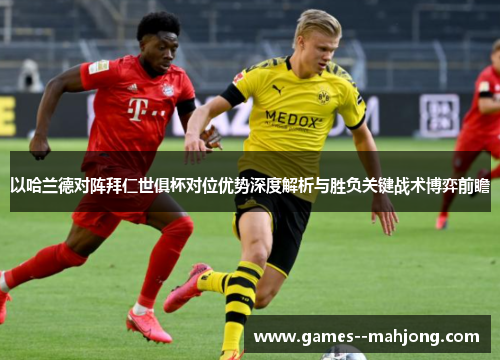 以哈兰德对阵拜仁世俱杯对位优势深度解析与胜负关键战术博弈前瞻 以哈兰德对阵拜仁世俱杯对位优势深度解析与胜负关键战术博弈前瞻