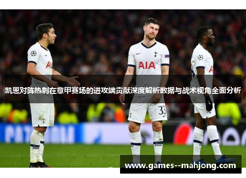 凯恩对阵热刺在意甲赛场的进攻端贡献深度解析数据与战术视角全面分析