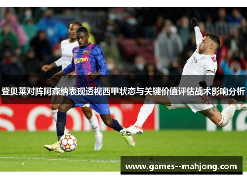 登贝莱对阵阿森纳表现透视西甲状态与关键价值评估战术影响分析