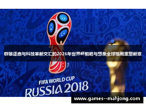 群雄逐鹿与科技革新交汇的2026年世界杯前瞻与想象全球格局重塑新章 群雄逐鹿与科技革新交汇的2026年世界杯前瞻与想象全球格局重塑新章