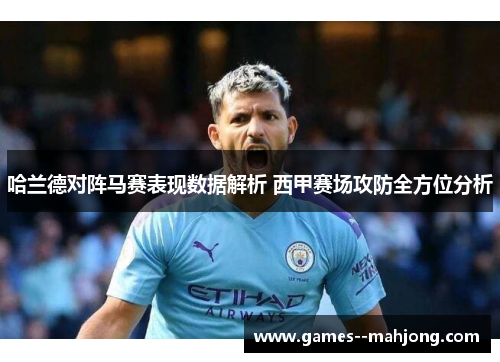 哈兰德对阵马赛表现数据解析 西甲赛场攻防全方位分析 哈兰德对阵马赛表现数据解析 西甲赛场攻防全方位分析