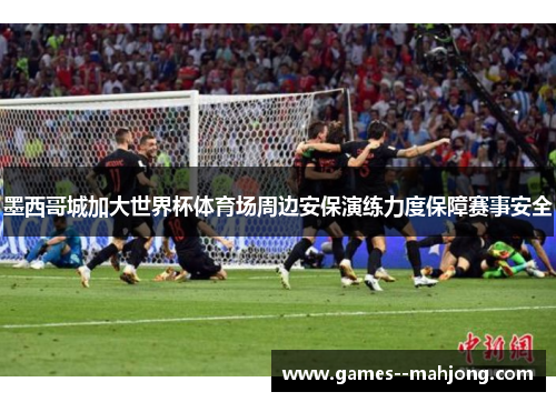 墨西哥城加大世界杯体育场周边安保演练力度保障赛事安全 墨西哥城加大世界杯体育场周边安保演练力度保障赛事安全