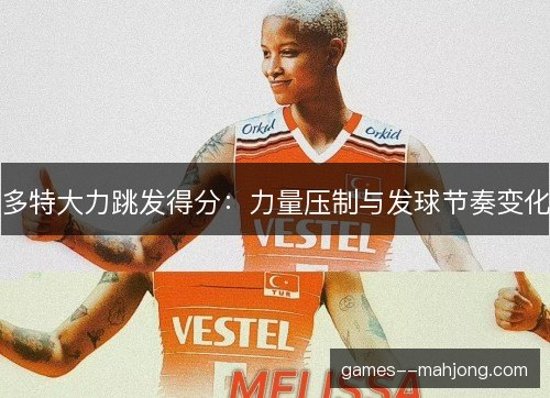 多特大力跳发得分：力量压制与发球节奏变化