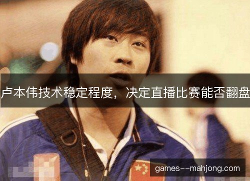 卢本伟技术稳定程度，决定直播比赛能否翻盘