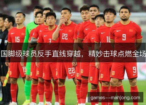 国脚级球员反手直线穿越，精妙击球点燃全场