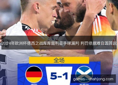 2024年欧洲杯德西之战库库雷利亚手球漏判 判罚依据难自圆其说